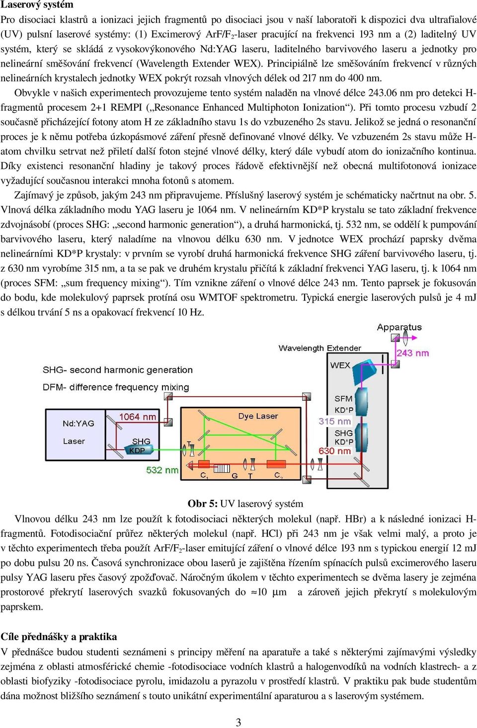 Principiálně lze směšováním frekvencí v různých nelineárních krystalech jednotky WEX pokrýt rozsah vlnových délek od 217 nm do 400 nm.