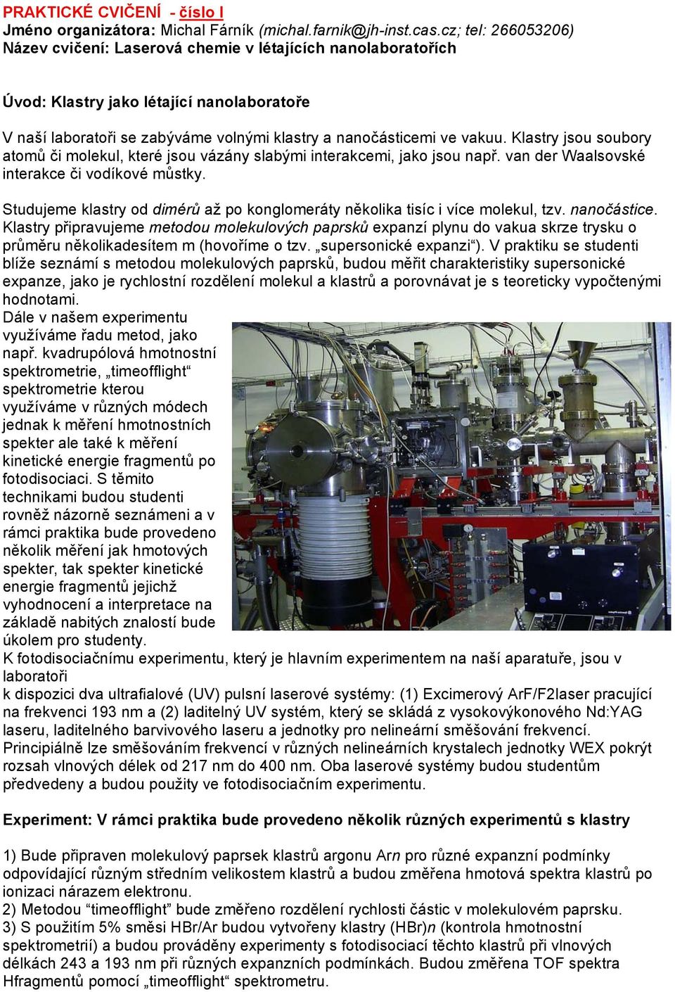 Klastry jsou soubory atomů či molekul, které jsou vázány slabými interakcemi, jako jsou např. van der Waalsovské interakce či vodíkové můstky.