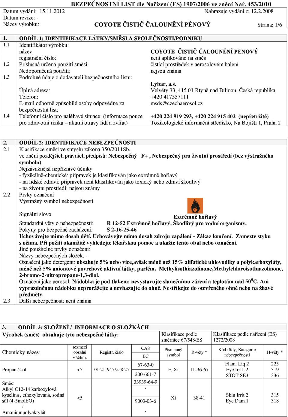 2 Příslušná určená použití směsi: čistící prostředek v aerosolovém balení Nedoporučená použití: nejsou známa 1.3 Podrobné údaje o dodavateli bezpečnostního listu: Lybar, a.s. Úplná adresa: Velvěty 33, 415 01 Rtyně nad Bílinou, Česká republika Telefon: +420 417557111 E-mail odborně způsobilé osoby odpovědné za msds@czechaerosol.