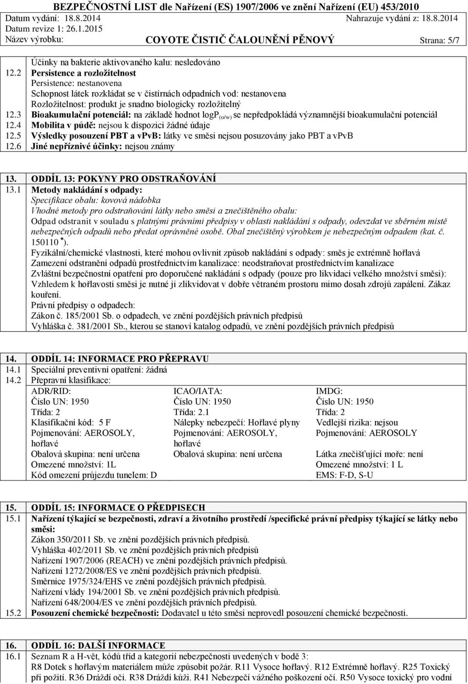 3 Bioakumulační potenciál: na základě hodnot logp (o/w) se nepředpokládá významnější bioakumulační potenciál 12.4 Mobilita v půdě: nejsou k dispozici žádné údaje 12.