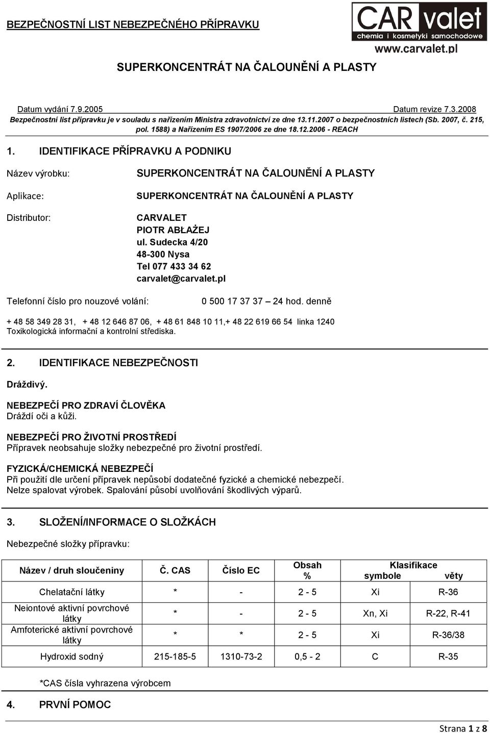 2. IDENTIFIKACE NEBEZPEČNOSTI Dráždivý. NEBEZPEČÍ PRO ZDRAVÍ ČLOVĚKA Dráţdí oči a kůţi. NEBEZPEČÍ PRO ŽIVOTNÍ PROSTŘEDÍ Přípravek neobsahuje sloţky nebezpečné pro ţivotní prostředí.