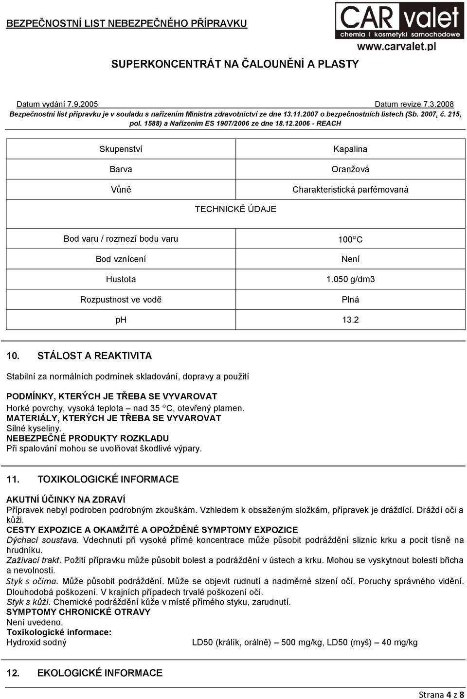 MATERIÁLY, KTERÝCH JE TŘEBA SE VYVAROVAT Silné kyseliny. NEBEZPEČNÉ PRODUKTY ROZKLADU Při spalování mohou se uvolňovat škodlivé výpary. 11.