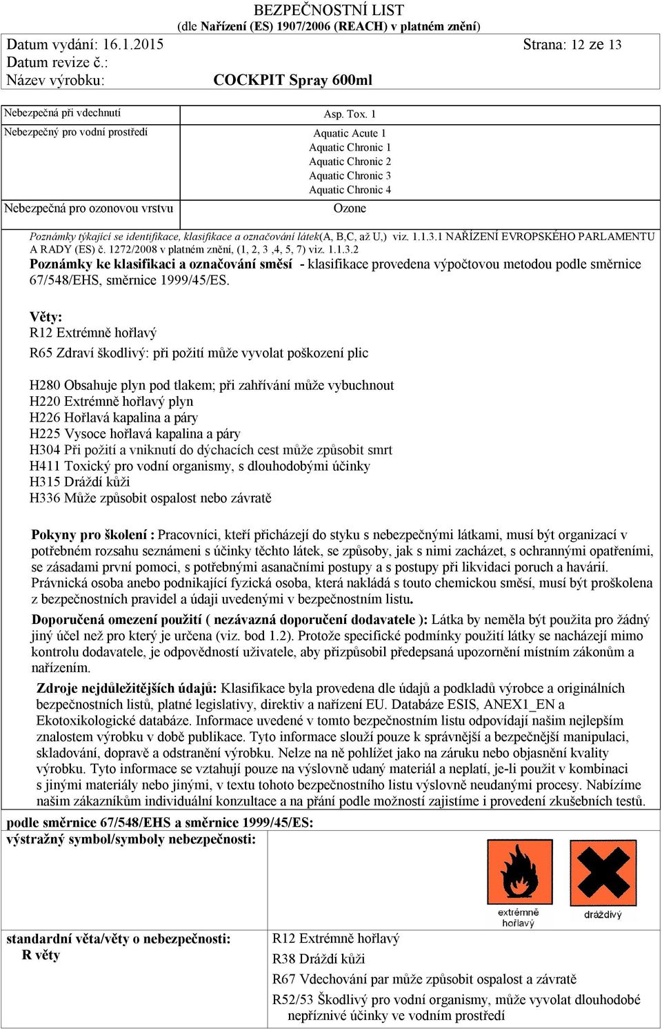 klasifikace a označování látek(a, B,C, až U,) viz. 1.1.3.1 NAŘÍZENÍ EVROPSKÉHO PARLAMENTU A RADY (ES) č. 1272/2008 v platném znění, (1, 2, 3,4, 5, 7) viz. 1.1.3.2 Poznámky ke klasifikaci a označování směsí - klasifikace provedena výpočtovou metodou podle směrnice 67/548/EHS, směrnice 1999/45/ES.