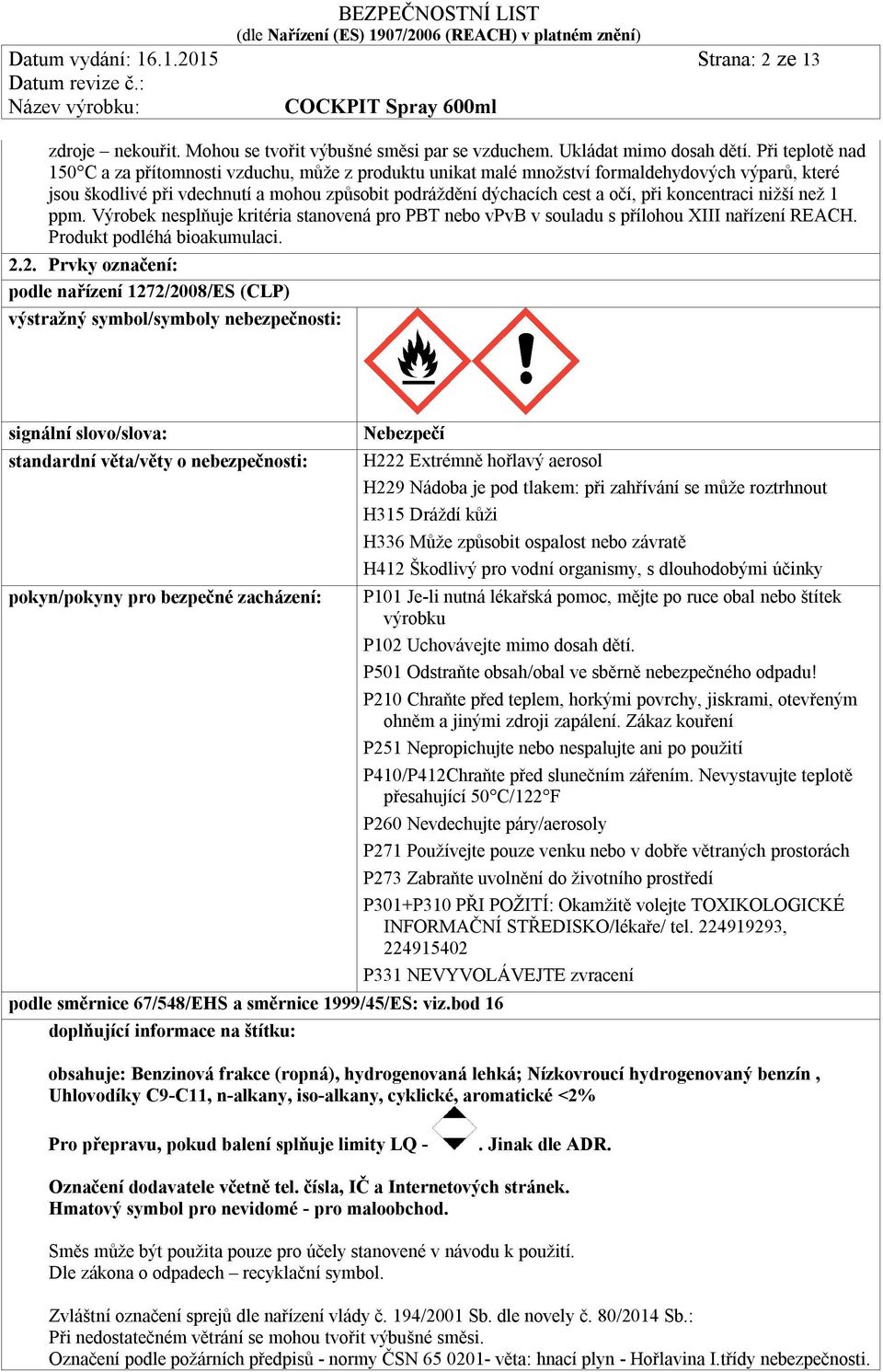 koncentraci nižší než 1 ppm. Výrobek nesplňuje kritéria stanovená pro PBT nebo vpvb v souladu s přílohou XIII nařízení REACH. Produkt podléhá bioakumulaci. 2.