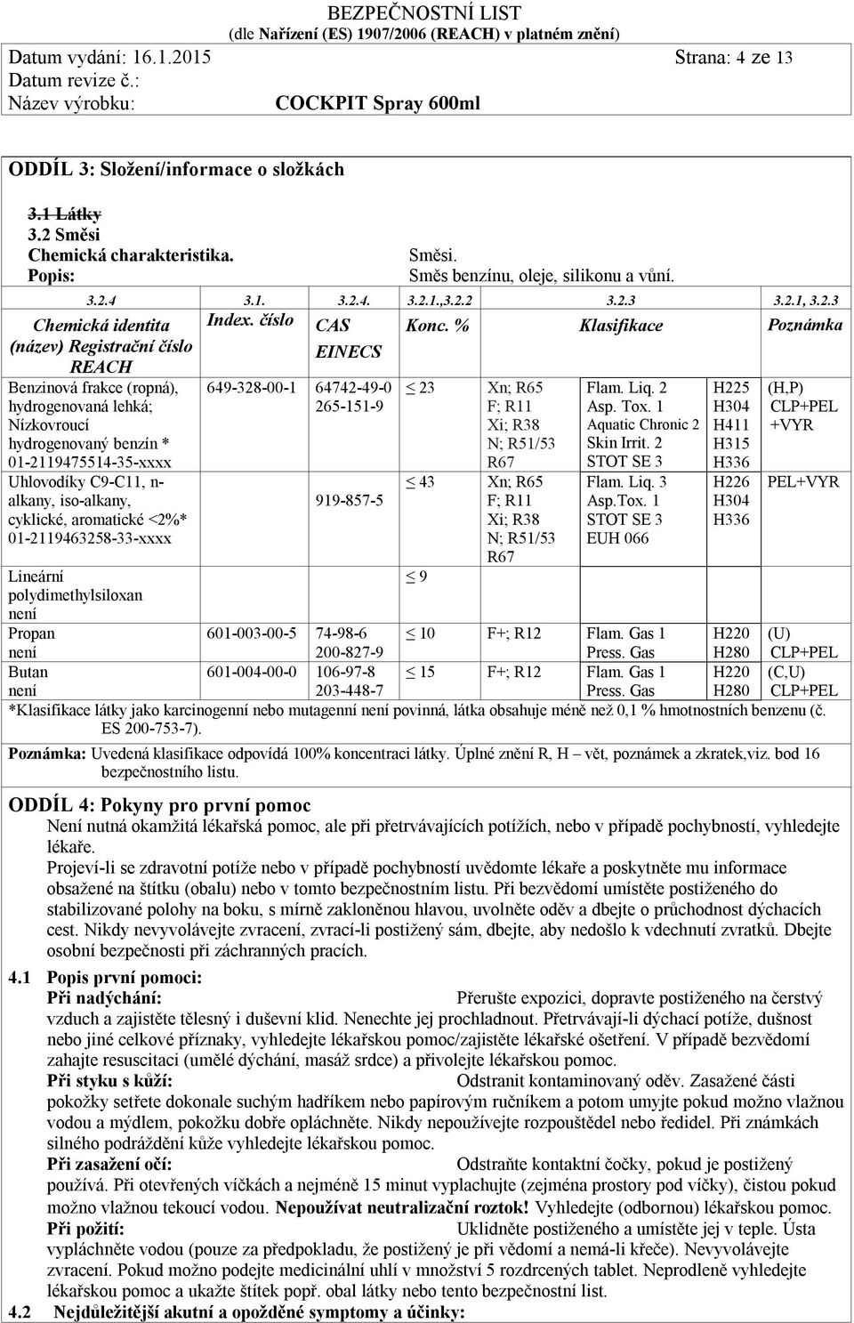 alkany, iso-alkany, cyklické, aromatické <2%* 01-2119463258-33-xxxx Lineární polydimethylsiloxan není Propan není Butan Index. číslo CAS EINECS 649-328-00-1 64742-49-0 265-151-9 919-857-5 Konc.