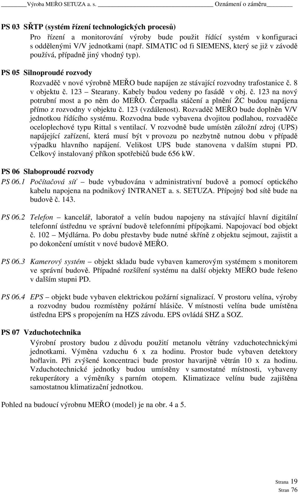 8 v objektu č. 123 Stearany. Kabely budou vedeny po fasádě v obj. č. 123 na nový potrubní most a po něm do MEŘO. Čerpadla stáčení a plnění ŽC budou napájena přímo z rozvodny v objektu č.