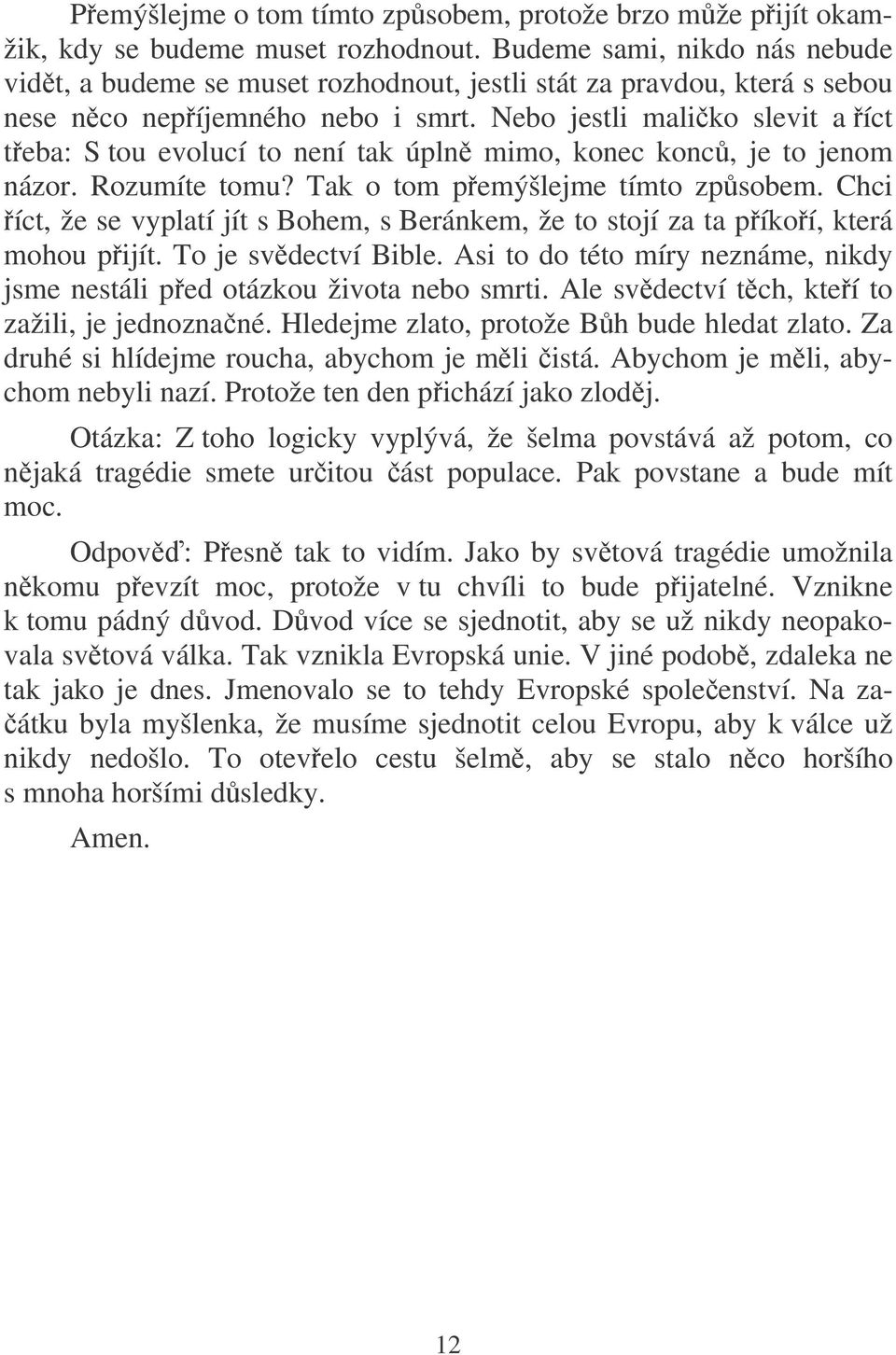 Nebo jestli maliko slevit a íct teba: S tou evolucí to není tak úpln mimo, konec konc, je to jenom názor. Rozumíte tomu? Tak o tom pemýšlejme tímto zpsobem.