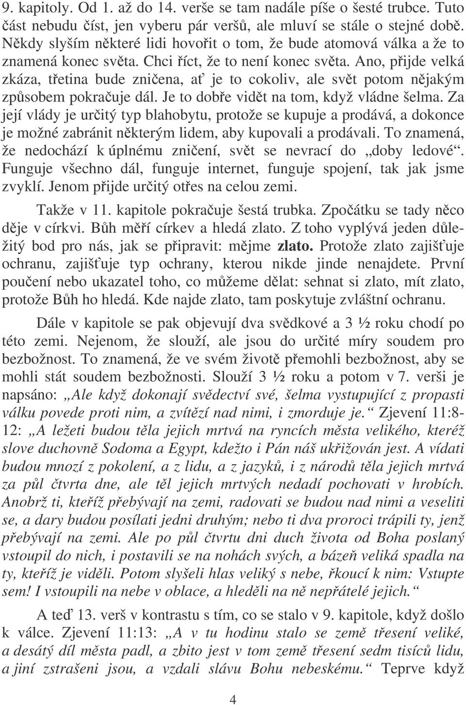 Ano, pijde velká zkáza, tetina bude zniena, a je to cokoliv, ale svt potom njakým zpsobem pokrauje dál. Je to dobe vidt na tom, když vládne šelma.