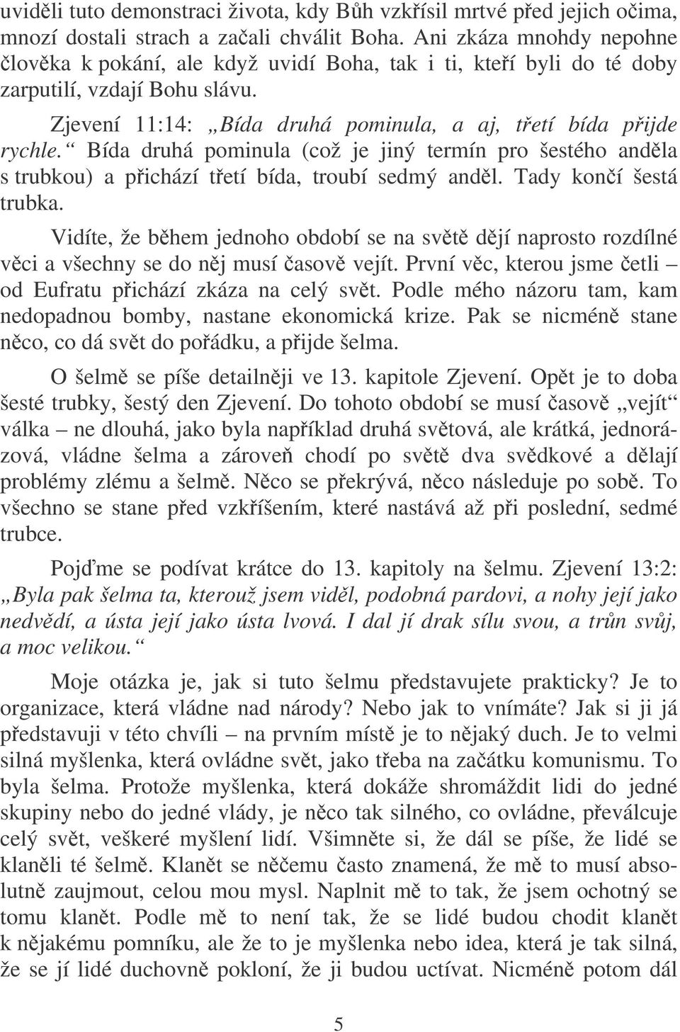 Bída druhá pominula (což je jiný termín pro šestého andla s trubkou) a pichází tetí bída, troubí sedmý andl. Tady koní šestá trubka.