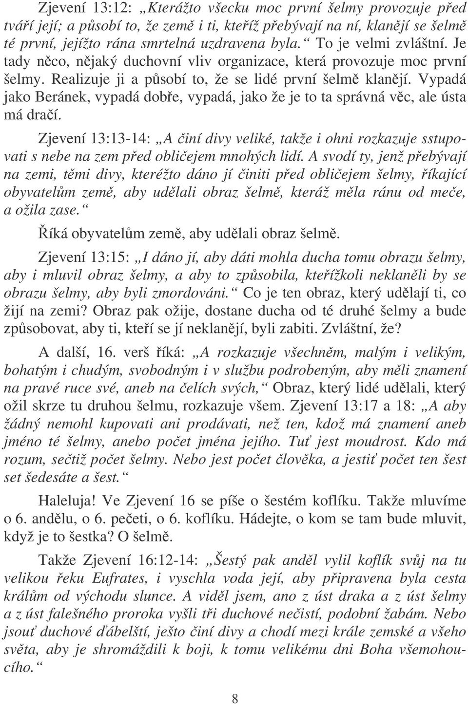 Vypadá jako Beránek, vypadá dobe, vypadá, jako že je to ta správná vc, ale ústa má draí. Zjevení 13:13-14: A iní divy veliké, takže i ohni rozkazuje sstupovati s nebe na zem ped obliejem mnohých lidí.