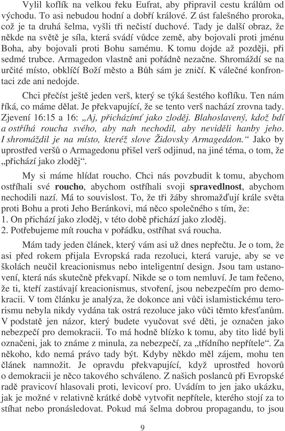 Armagedon vlastn ani poádn nezane. Shromáždí se na urité místo, obklíí Boží msto a Bh sám je znií. K válené konfrontaci zde ani nedojde. Chci peíst ješt jeden verš, který se týká šestého koflíku.