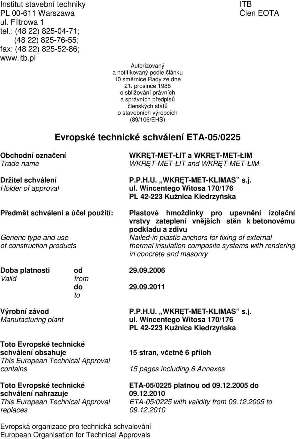 prosince 1988 o sbližování právních a správních předpisů členských států o stavebních výrobcích (89/106/EHS) ITB Člen EOTA Evropské technické schválení ETA-05/0225 Obchodní označení Trade name
