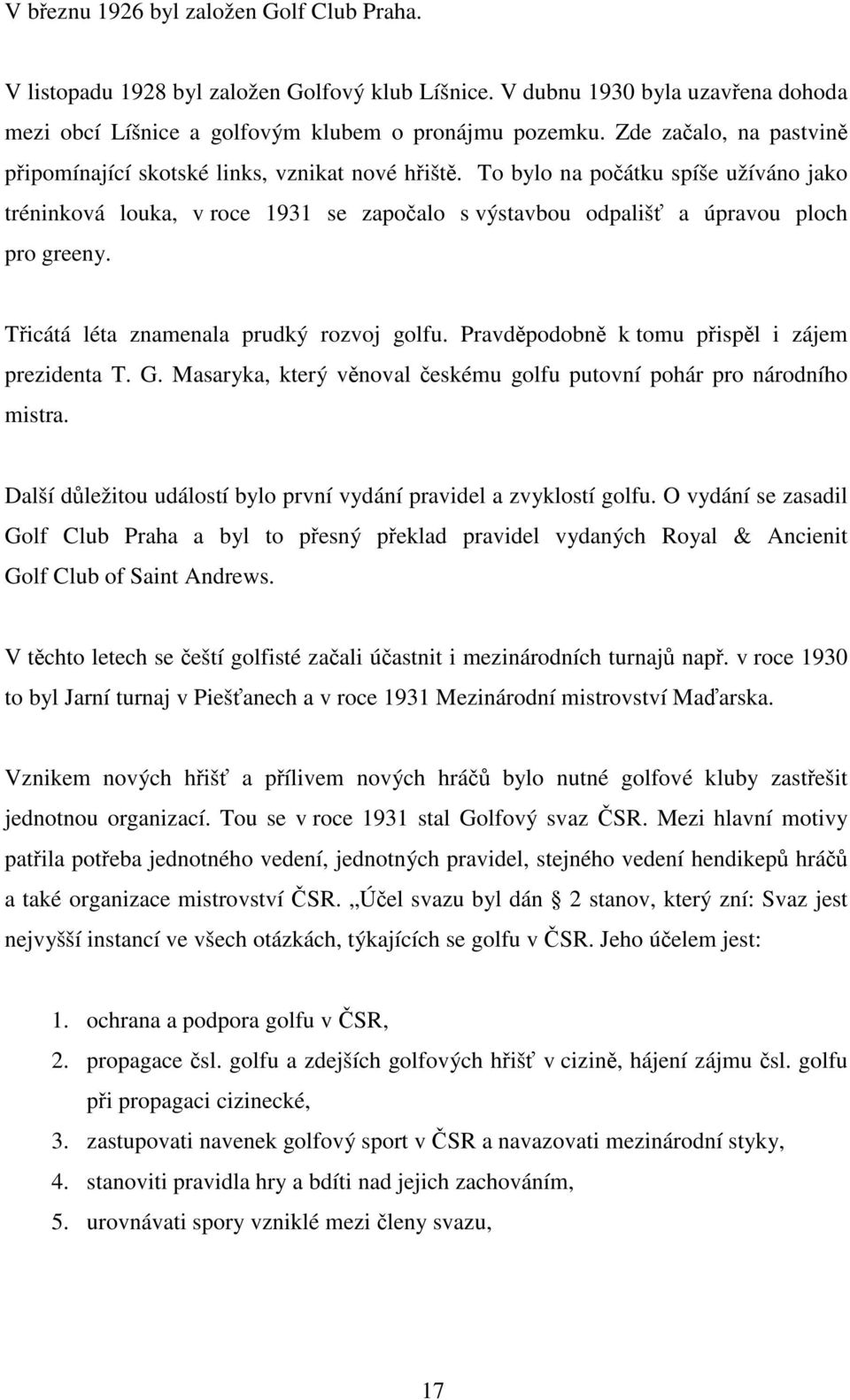 To bylo na počátku spíše užíváno jako tréninková louka, v roce 1931 se započalo s výstavbou odpališť a úpravou ploch pro greeny. Třicátá léta znamenala prudký rozvoj golfu.