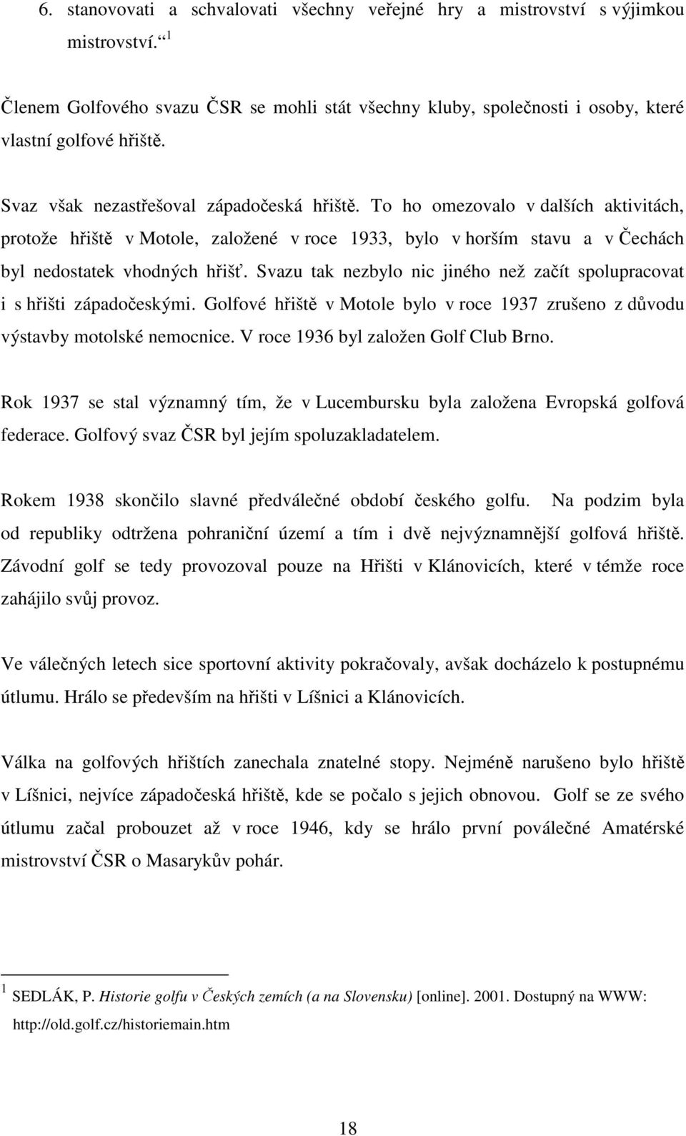 Svazu tak nezbylo nic jiného než začít spolupracovat i s hřišti západočeskými. Golfové hřiště v Motole bylo v roce 1937 zrušeno z důvodu výstavby motolské nemocnice.