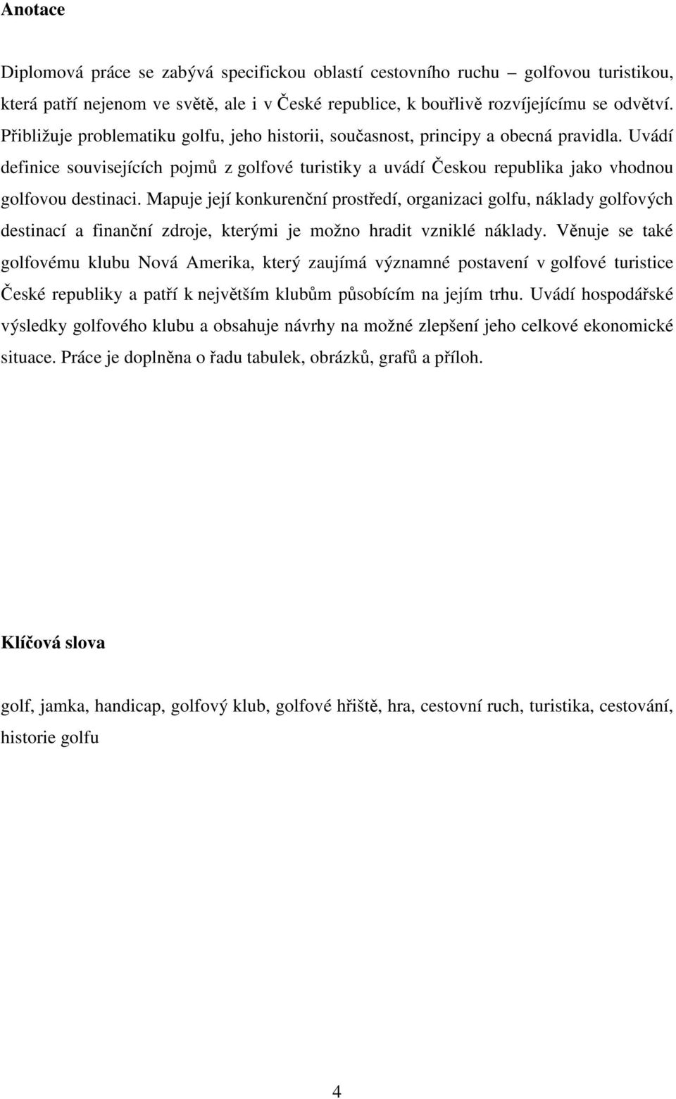 Mapuje její konkurenční prostředí, organizaci golfu, náklady golfových destinací a finanční zdroje, kterými je možno hradit vzniklé náklady.