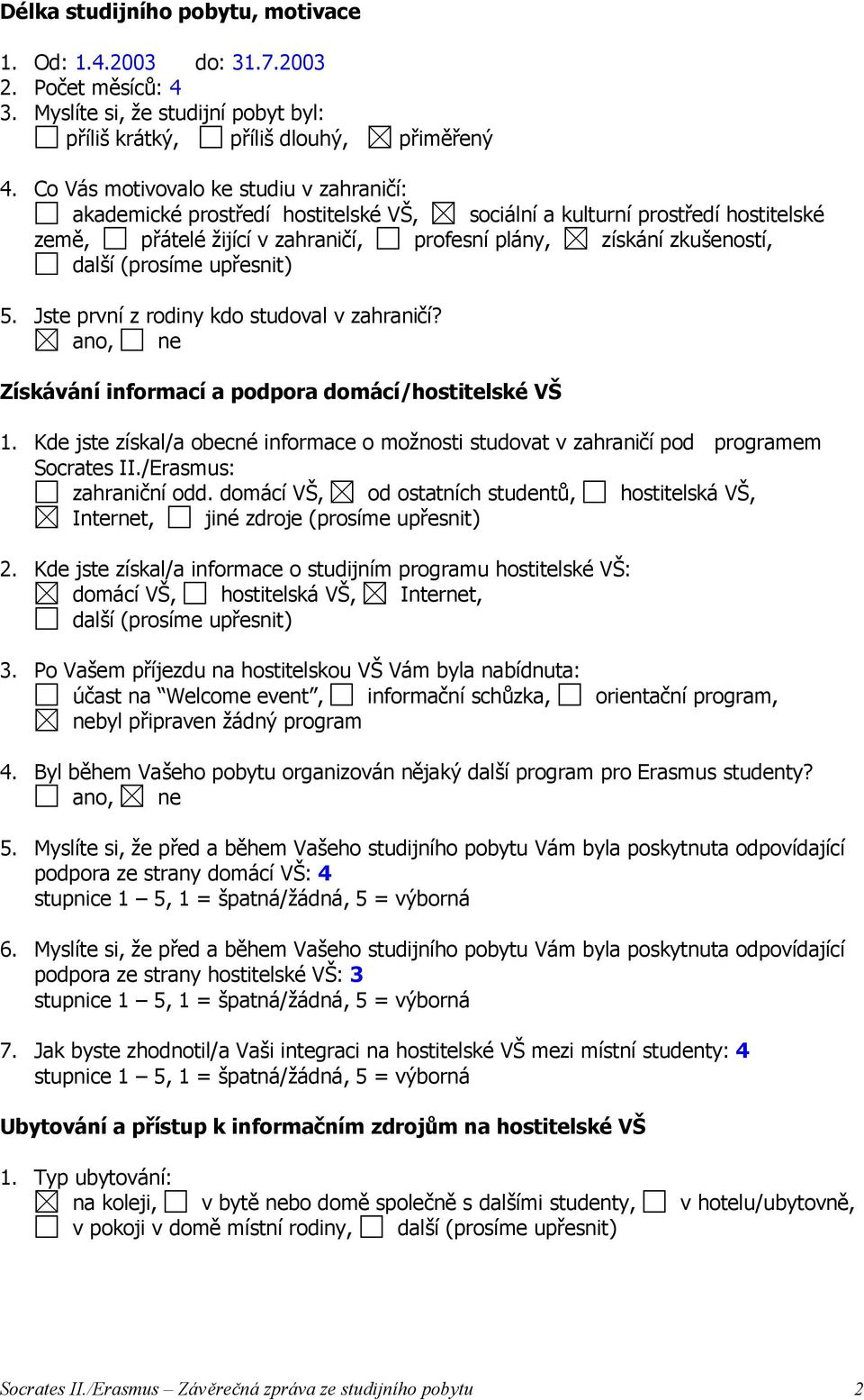 (prosíme upřesnit) 5. Jste první z rodiny kdo studoval v zahraničí? Získávání informací a podpora domácí/hostitelské VŠ 1.