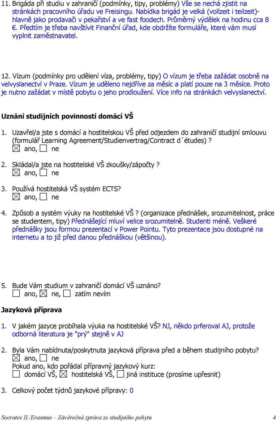 Předtím je třeba navštívit Finanční úřad, kde obdržíte formuláře, které vám musí vyplnit zaměstnavatel. 12.