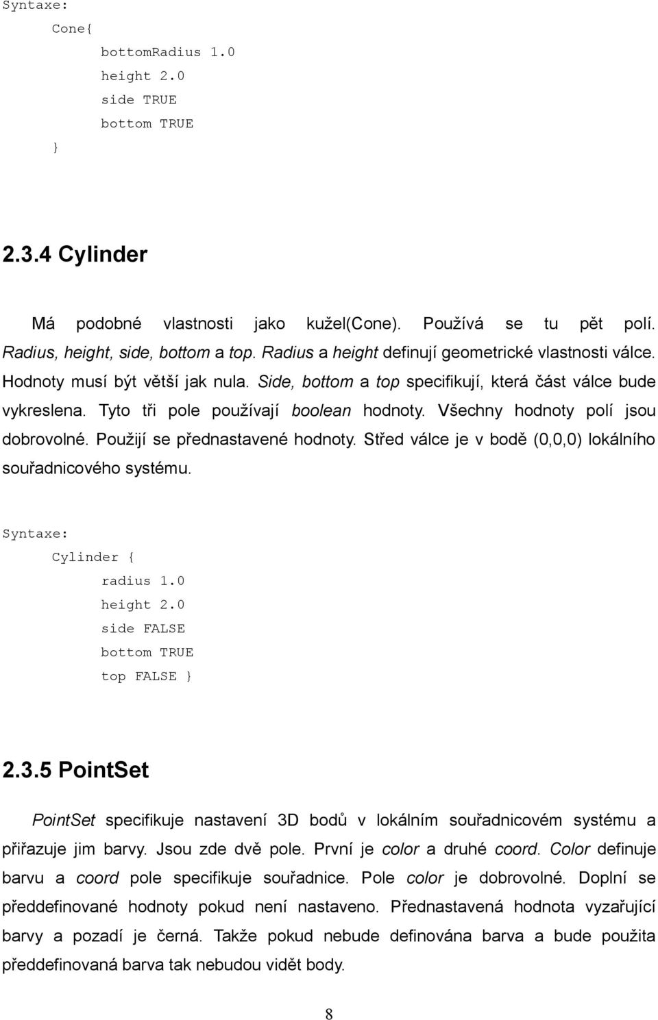 Všechny hodnoty polí jsou dobrovolné. Použijí se přednastavené hodnoty. Střed válce je v bodě (0,0,0) lokálního souřadnicového systému. Syntaxe: Cylinder { radius 1.0 height 2.