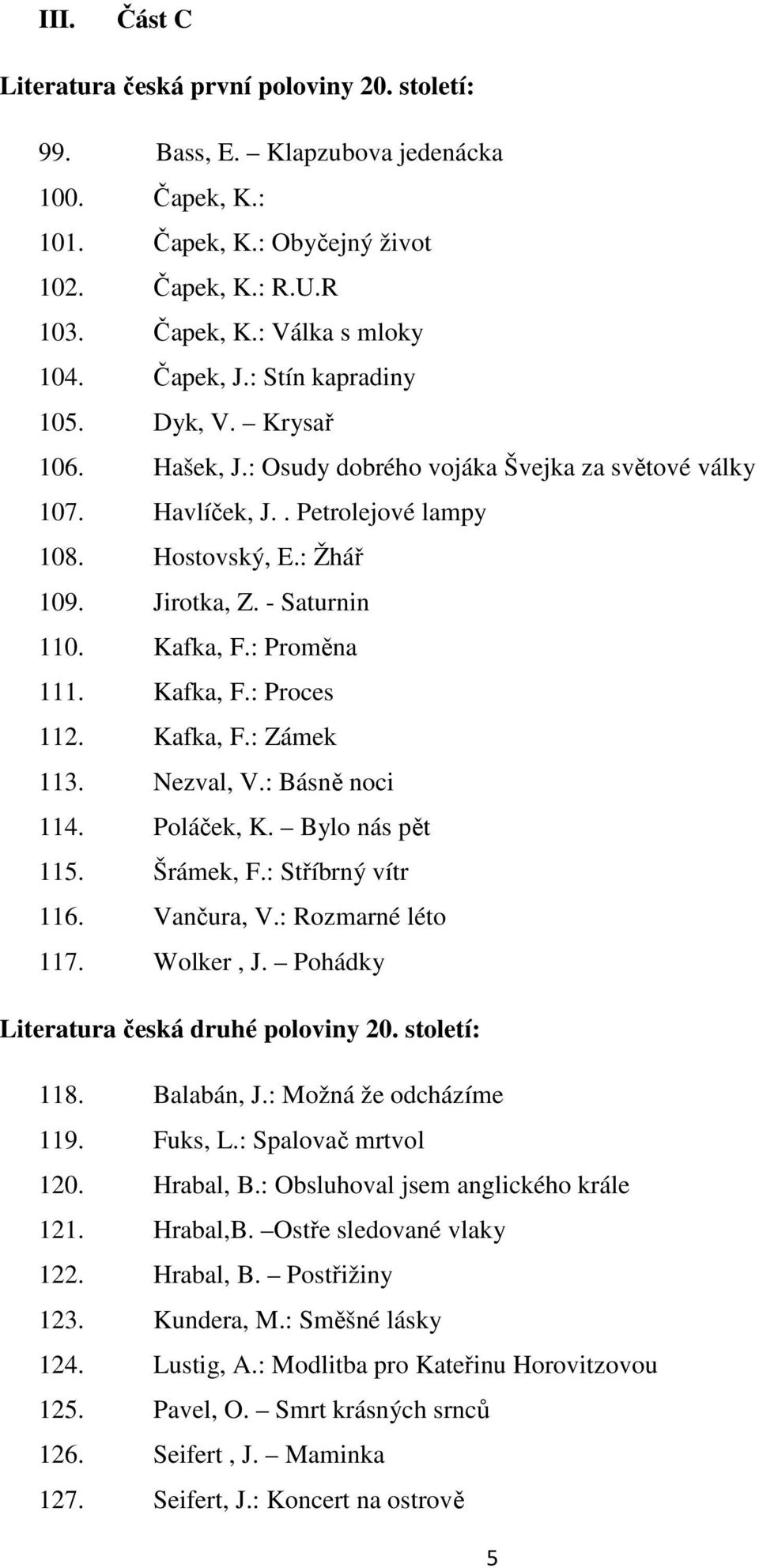 - Saturnin 110. Kafka, F.: Proměna 111. Kafka, F.: Proces 112. Kafka, F.: Zámek 113. Nezval, V.: Básně noci 114. Poláček, K. Bylo nás pět 115. Šrámek, F.: Stříbrný vítr 116. Vančura, V.