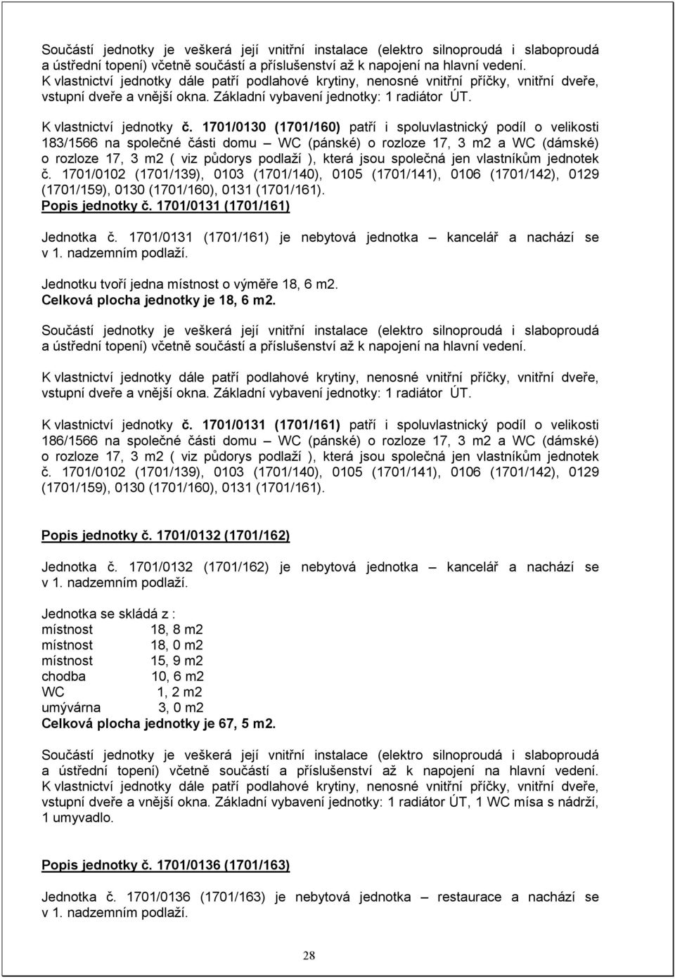 1701/0130 (1701/160) patří i spoluvlastnický podíl o velikosti 183/1566 na společné části domu (pánské) o rozloze 17, 3 m2 a (dámské) o rozloze 17, 3 m2 ( viz půdorys podlaží ), která jsou společná