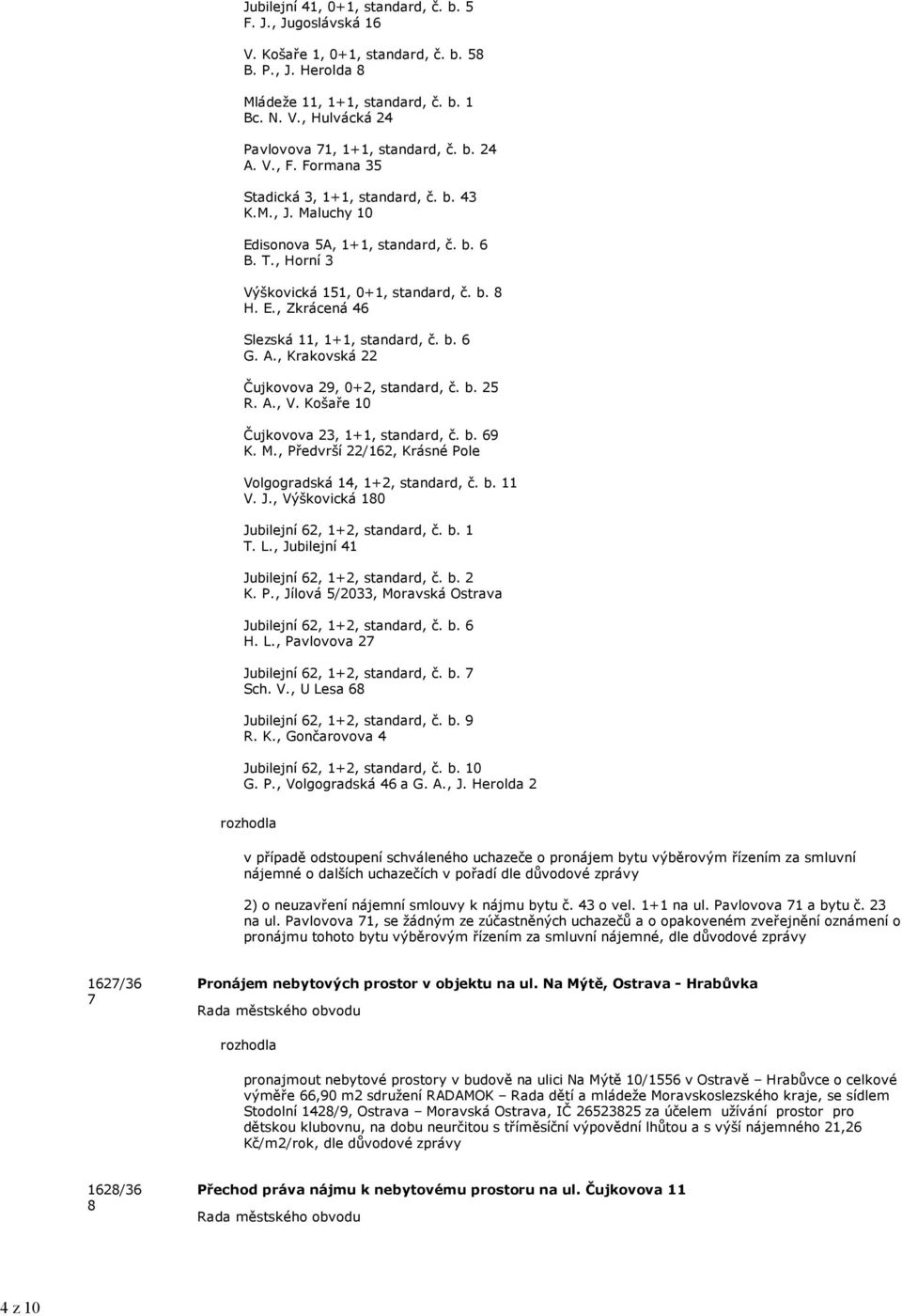 b. 6 G. A., Krakovská 22 Čujkovova 29, 0+2, standard, č. b. 25 R. A., V. Košaře 10 Čujkovova 23, 1+1, standard, č. b. 69 K. M., Předvrší 22/162, Krásné Pole Volgogradská 14, 1+2, standard, č. b. 11 V.