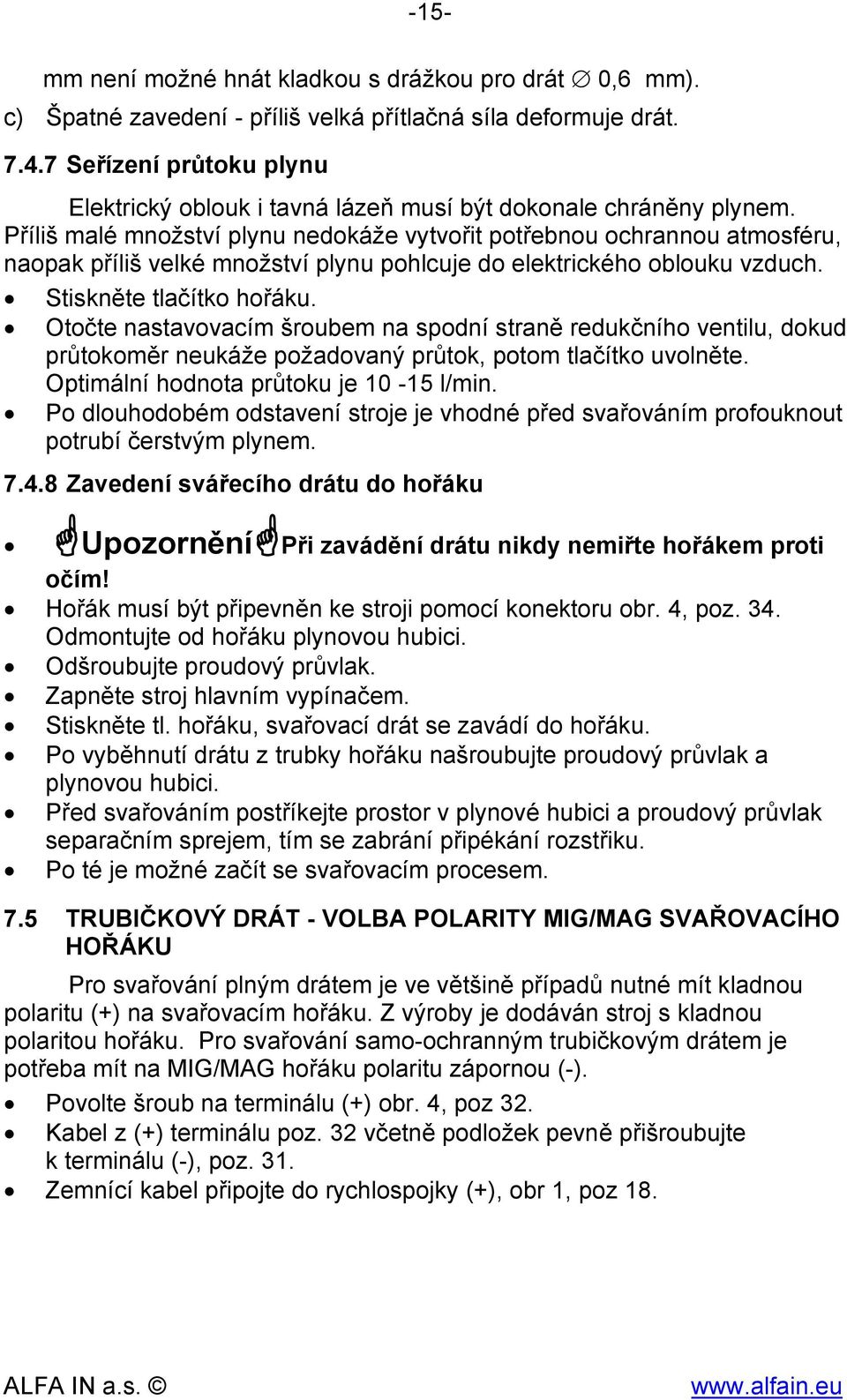 Příliš malé množství plynu nedokáže vytvořit potřebnou ochrannou atmosféru, naopak příliš velké množství plynu pohlcuje do elektrického oblouku vzduch. Stiskněte tlačítko hořáku.