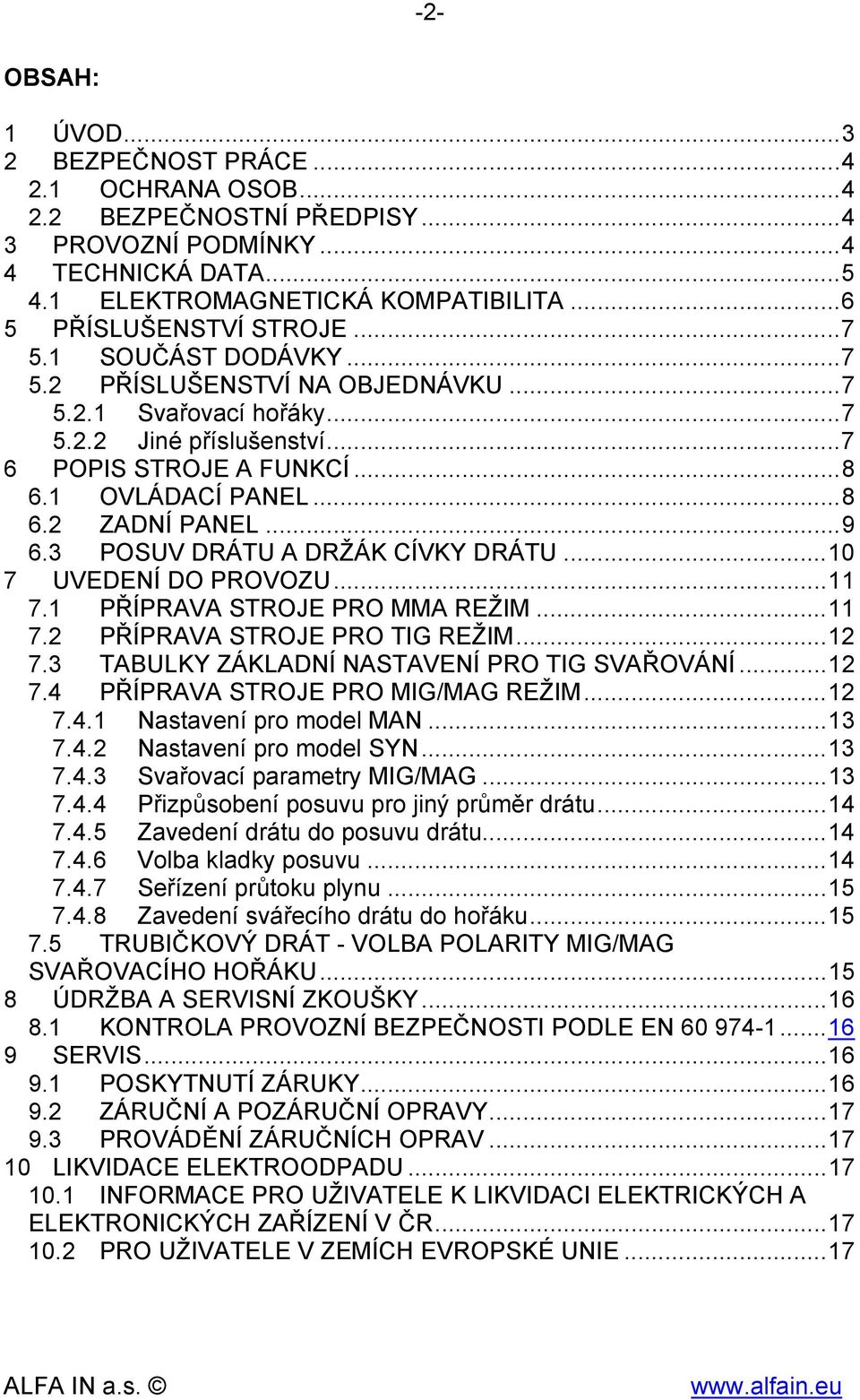 1 OVLÁDACÍ PANEL... 8 6.2 ZADNÍ PANEL... 9 6.3 POSUV DRÁTU A DRŽÁK CÍVKY DRÁTU... 10 7 UVEDENÍ DO PROVOZU... 11 7.1 PŘÍPRAVA STROJE PRO MMA REŽIM... 11 7.2 PŘÍPRAVA STROJE PRO TIG REŽIM... 12 7.