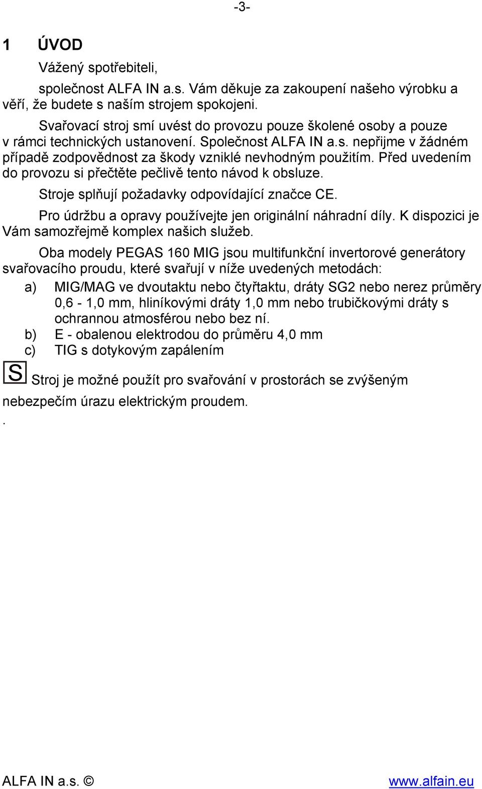 Před uvedením do provozu si přečtěte pečlivě tento návod k obsluze. Stroje splňují požadavky odpovídající značce CE. Pro údržbu a opravy používejte jen originální náhradní díly.