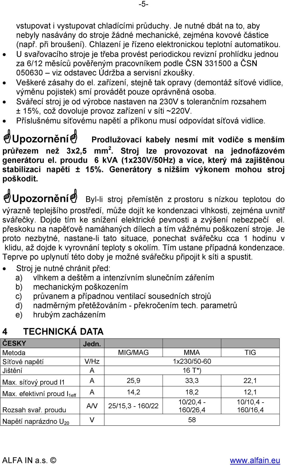 U svařovacího stroje je třeba provést periodickou revizní prohlídku jednou za 6/12 měsíců pověřeným pracovníkem podle ČSN 331500 a ČSN 050630 viz odstavec Údržba a servisní zkoušky.