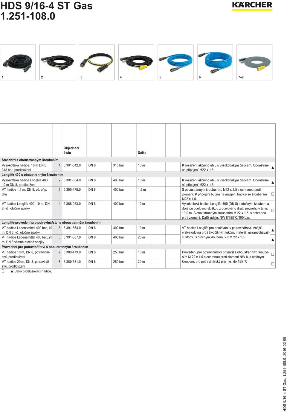 0 DN 8 400 bar 10 m K rozšíření akčního úhlu s vysokotlakým čističem. Oboustranné připojení M22 x 1,5. 10 m DN 8, prodloužení VT hadice 1,5 m, DN 8, vč. přip. 3 6.390-178.