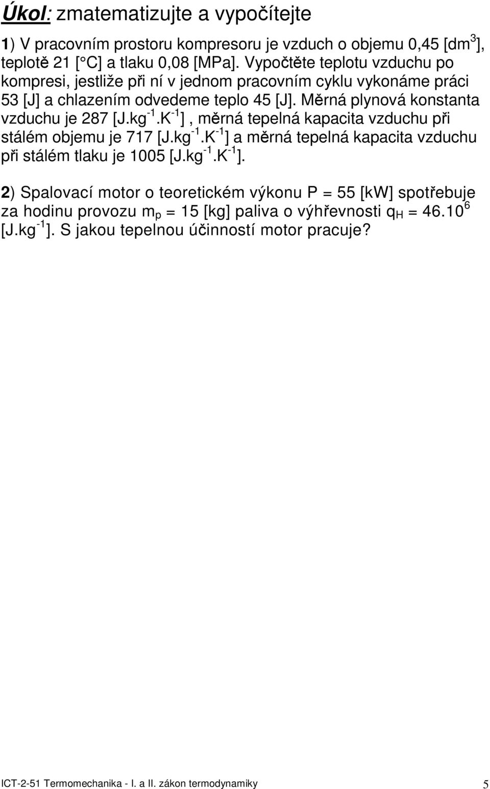 Měrná plynová konstanta vzduchu je 287 [J.kg -1.K -1 ], měrná tepelná kapacita vzduchu při stálém objemu je 717 [J.kg -1.K -1 ] a měrná tepelná kapacita vzduchu při stálém tlaku je 1005 [J.