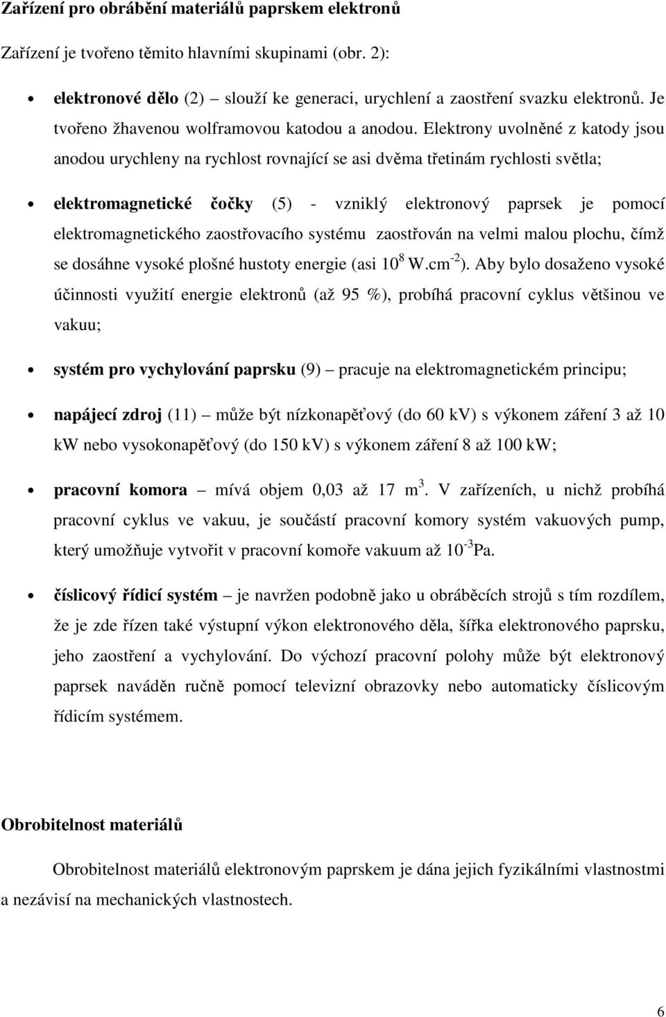 Elektrony uvolněné z katody jsou anodou urychleny na rychlost rovnající se asi dvěma třetinám rychlosti světla; elektromagnetické čočky (5) - vzniklý elektronový paprsek je pomocí elektromagnetického