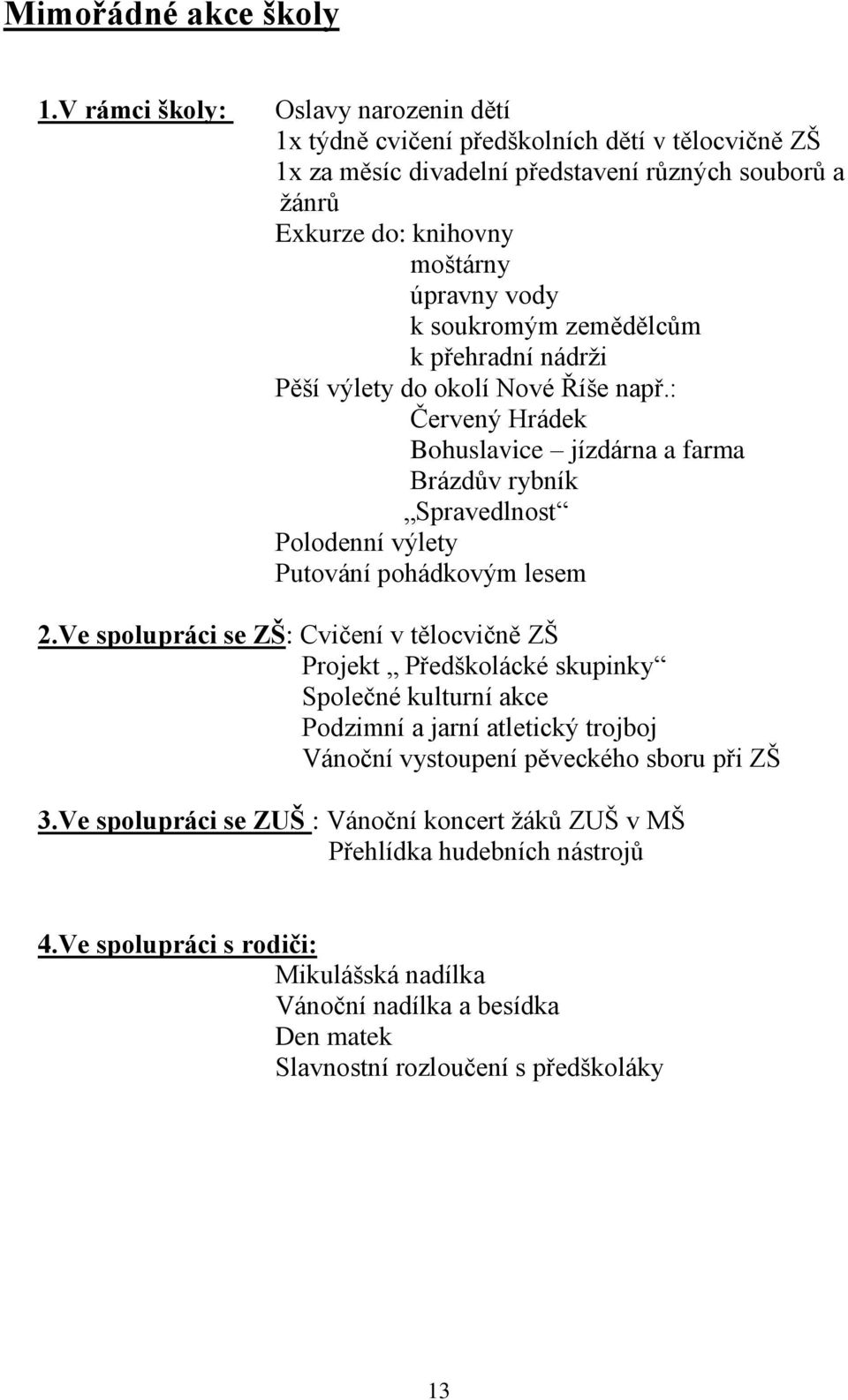 soukromým zemědělcům k přehradní nádrži Pěší výlety do okolí Nové Říše např.: Červený Hrádek Bohuslavice jízdárna a farma Brázdův rybník Spravedlnost Polodenní výlety Putování pohádkovým lesem 2.