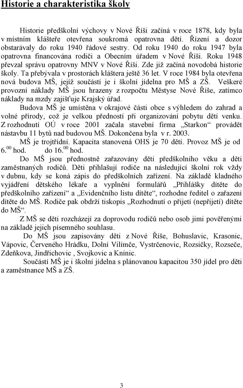 Zde již začíná novodobá historie školy. Ta přebývala v prostorách kláštera ještě 36 let. V roce 1984 byla otevřena nová budova MŠ, jejíž součástí je i školní jídelna pro MŠ a ZŠ.