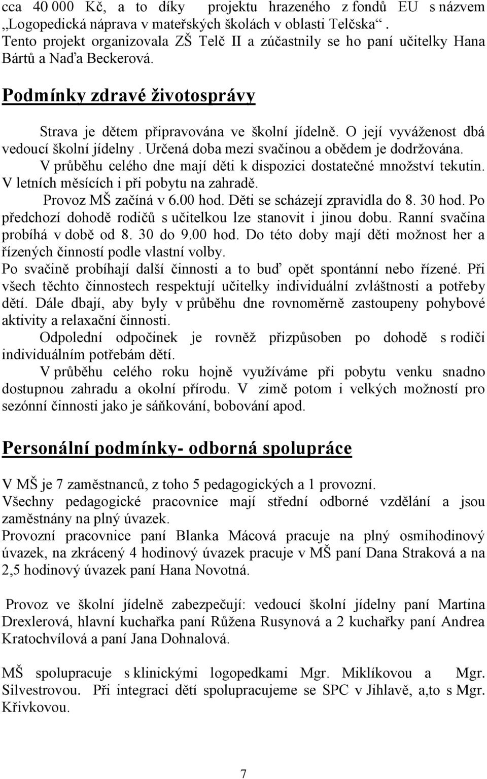 O její vyváženost dbá vedoucí školní jídelny. Určená doba mezi svačinou a obědem je dodržována. V průběhu celého dne mají děti k dispozici dostatečné množství tekutin.