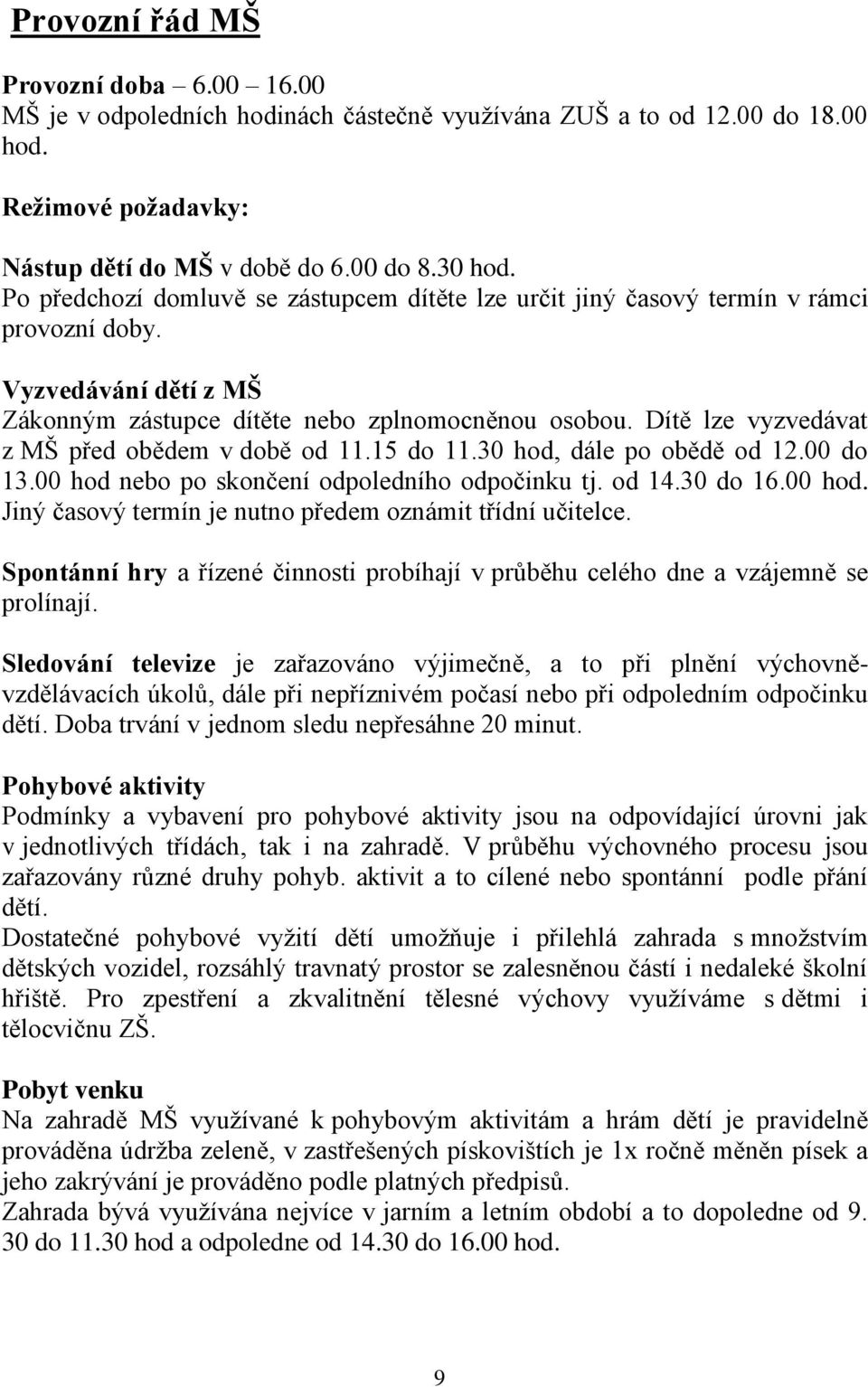 Dítě lze vyzvedávat z MŠ před obědem v době od 11.15 do 11.30 hod, dále po obědě od 12.00 do 13.00 hod nebo po skončení odpoledního odpočinku tj. od 14.30 do 16.00 hod. Jiný časový termín je nutno předem oznámit třídní učitelce.