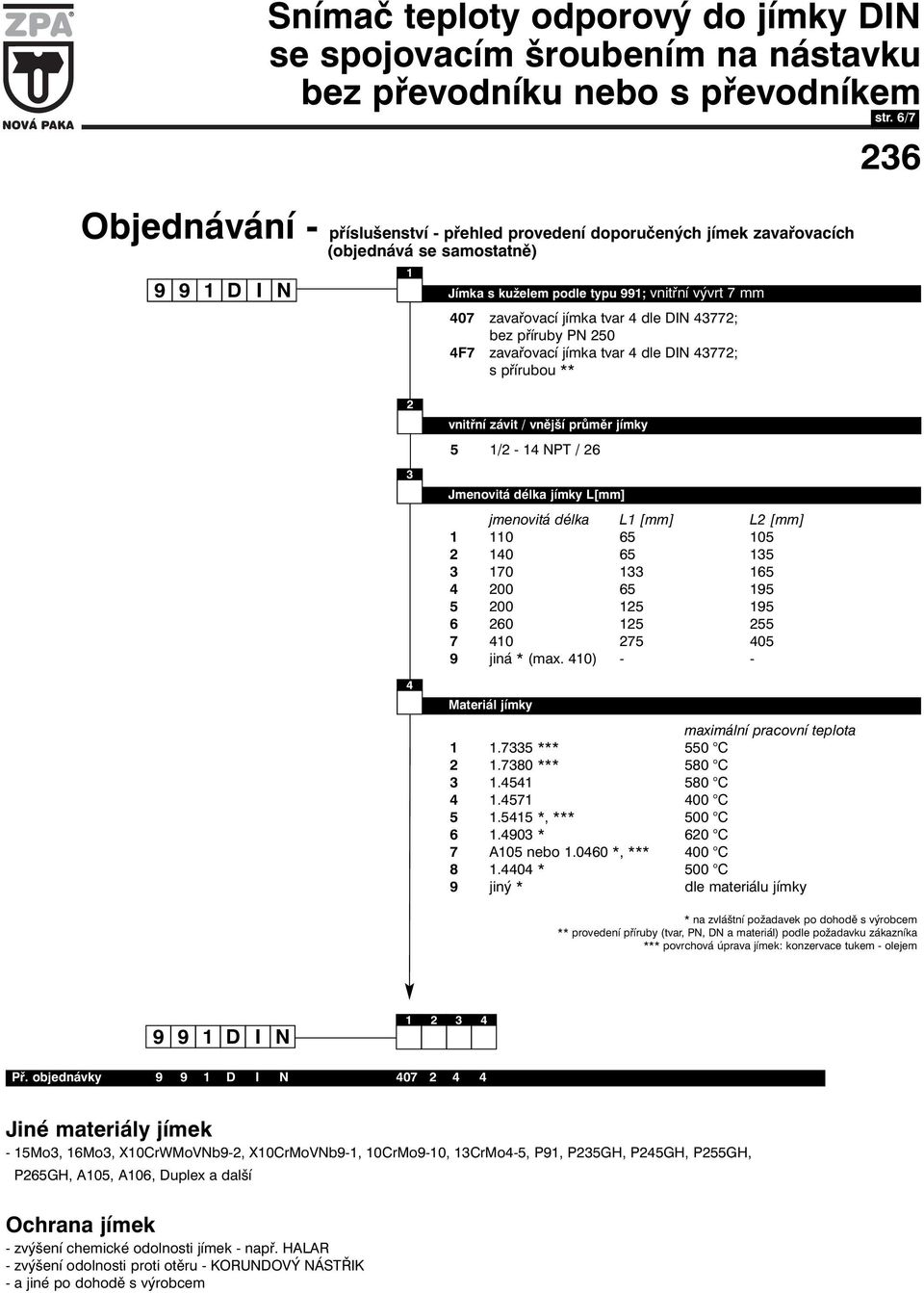 jmenovitá délka L1 [mm] L2 [mm] 1 110 65 105 2 140 65 135 3 170 133 165 4 200 65 195 5 200 125 195 6 260 125 255 7 410 275 405 9 jiná * (max. 410) - - Materiál jímky maximální pracovní teplota 1 1.