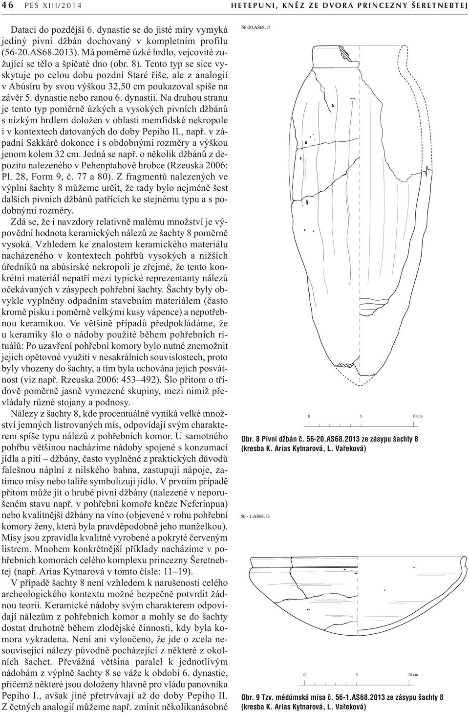 Tento typ se sice vyskytuje po celou dobu pozdní Staré říše, ale z analogií v Abúsíru by svou výškou 32,50 cm poukazoval spíše na závěr 5. dynastie nebo ranou 6. dynastii.