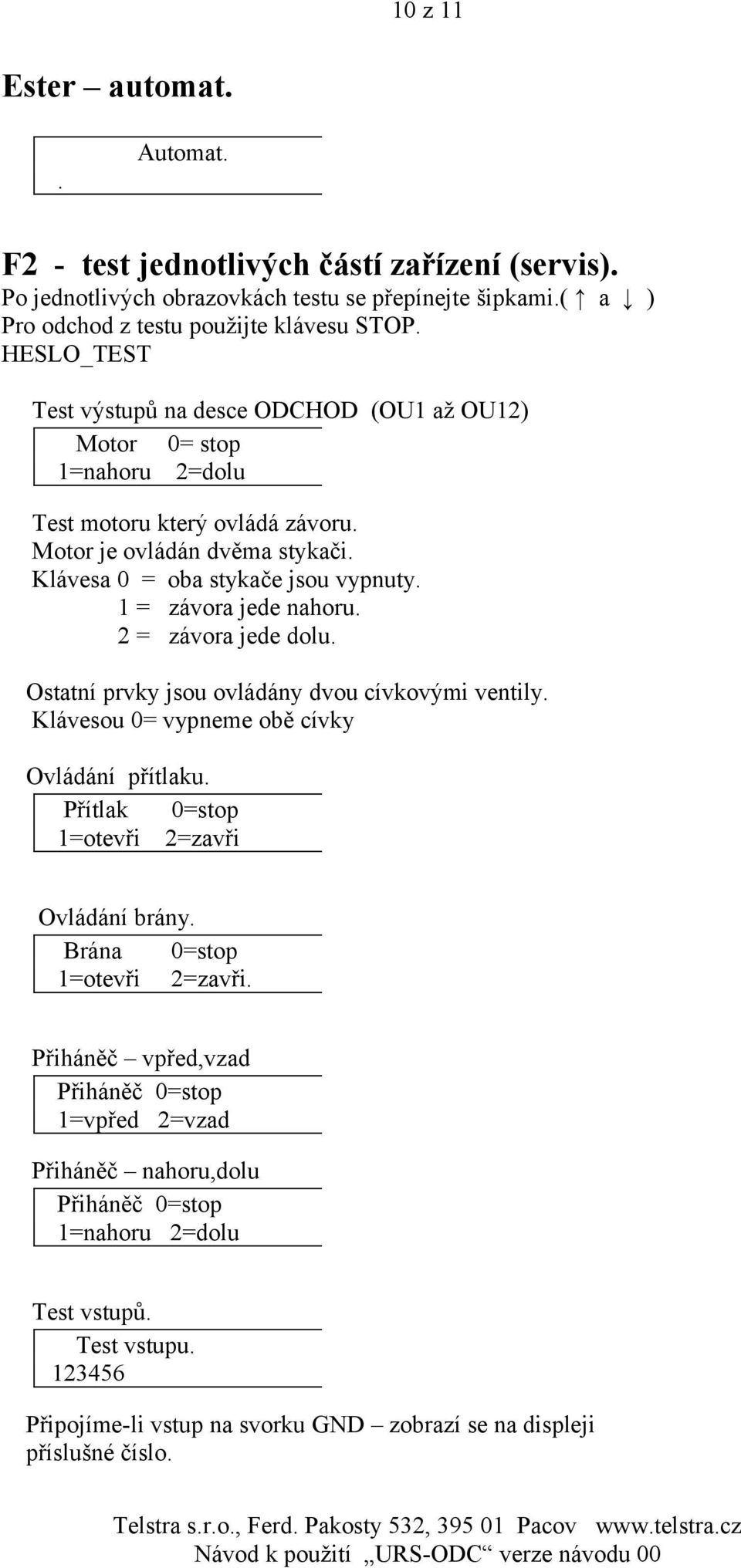 1 = závora jede nahoru. 2 = závora jede dolu. Ostatní prvky jsou ovládány dvou cívkovými ventily. Klávesou 0= vypneme obě cívky Ovládání přítlaku. Přítlak 0=stop 1=otevři 2=zavři Ovládání brány.