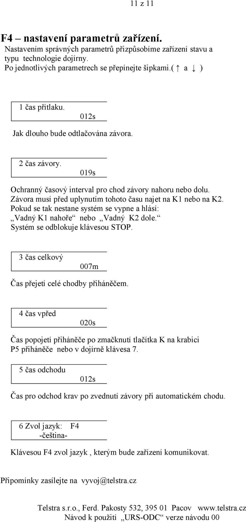 Pokud se tak nestane systém se vypne a hlásí: Vadný K1 nahoře nebo Vadný K2 dole. Systém se odblokuje klávesou STOP. 3 čas celkový 007m Čas přejetí celé chodby přiháněčem.