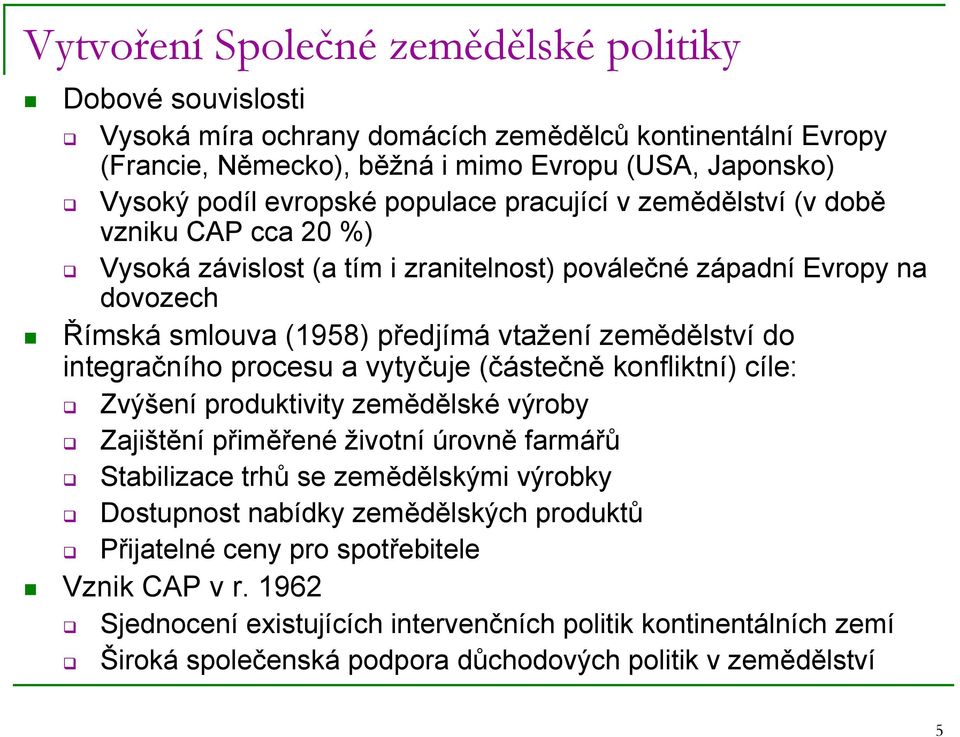 integračního procesu a vytyčuje (částečně konfliktní) cíle: Zvýšení produktivity zemědělské výroby Zajištění přiměřené životní úrovně farmářů Stabilizace trhů se zemědělskými výrobky Dostupnost