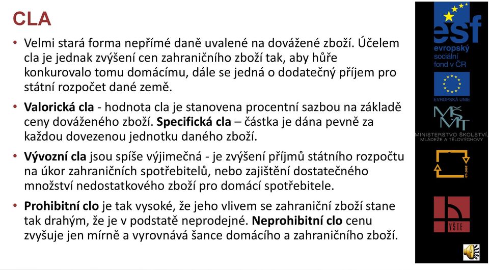 Valorická cla - hodnota cla je stanovena procentní sazbou na základě ceny dováženého zboží. Specifická cla částka je dána pevně za každou dovezenou jednotku daného zboží.