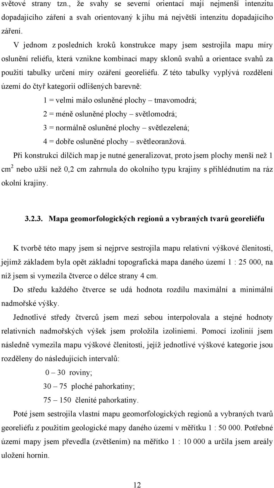 Z této tabulky vyplývá rozdělení území do čtyř kategorií odlišených barevně: 1 = velmi málo osluněné plochy tmavomodrá; 2 = méně osluněné plochy světlomodrá; 3 = normálně osluněné plochy