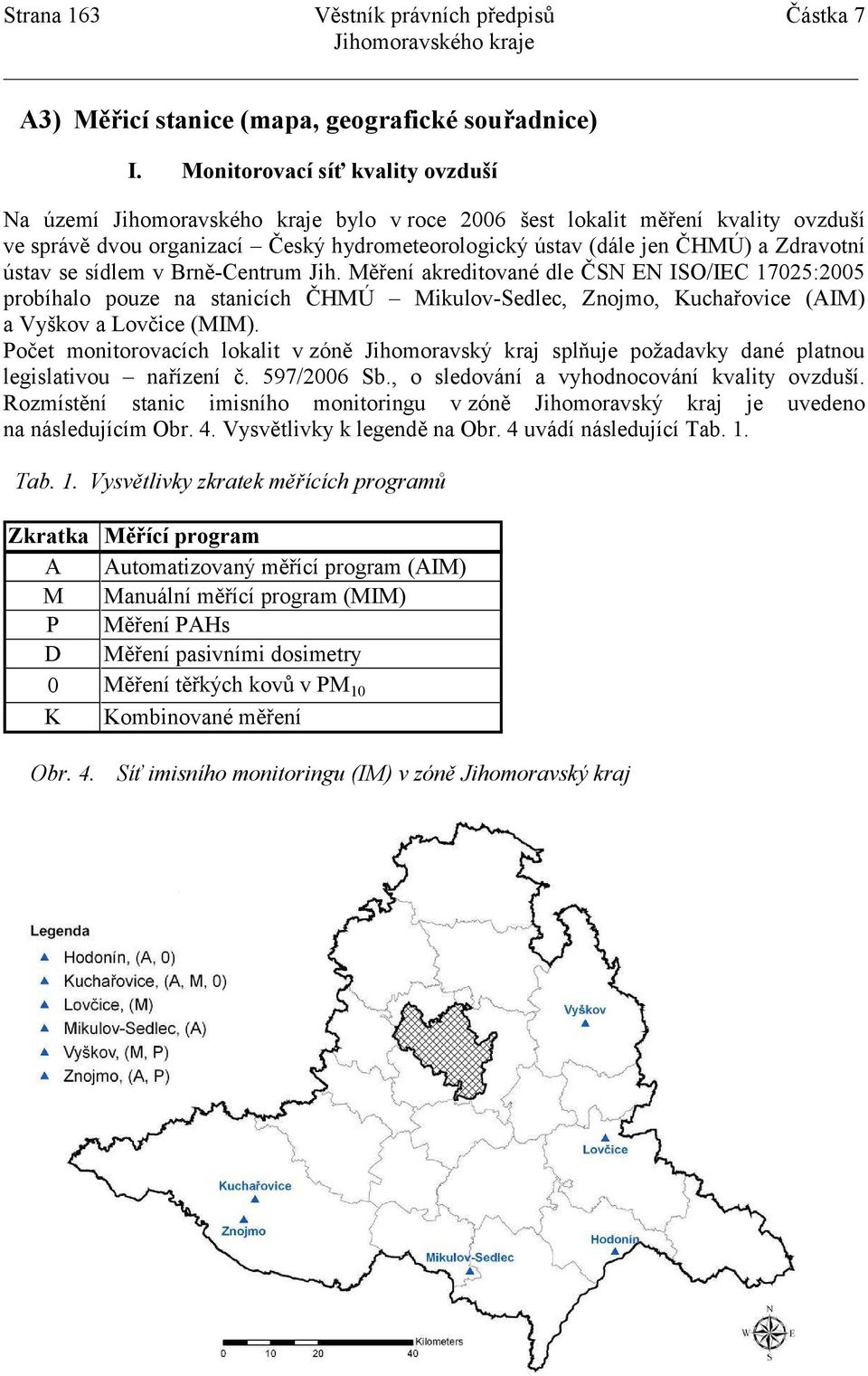 Brně-Centrum Jih. Měření akreditované dle ČSN EN ISO/IEC 17025:2005 probíhalo pouze na stanicích ČHMÚ Mikulov-Sedlec, Znojmo, Kuchařovice (AIM) a Vyškov a Lovčice (MIM).
