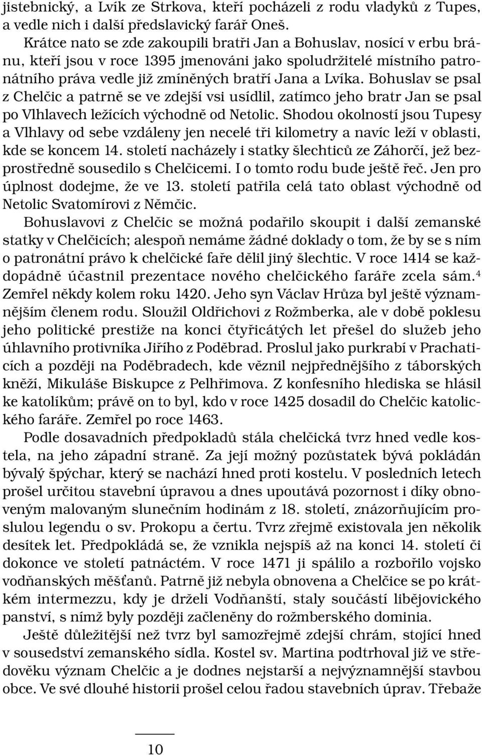 Bohuslav se psal z Chelčic a patrně se ve zdejší vsi usídlil, zatímco jeho bratr Jan se psal po Vlhlavech ležících východně od Netolic.