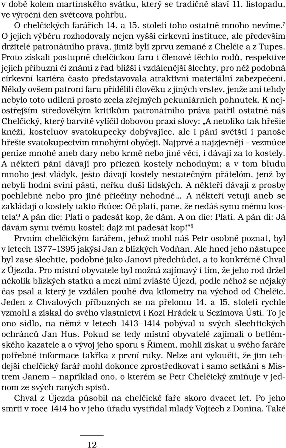 Proto získali postupně chelčickou faru i členové těchto rodů, respektive jejich příbuzní či známí z řad bližší i vzdálenější šlechty, pro něž podobná církevní kariéra často představovala atraktivní