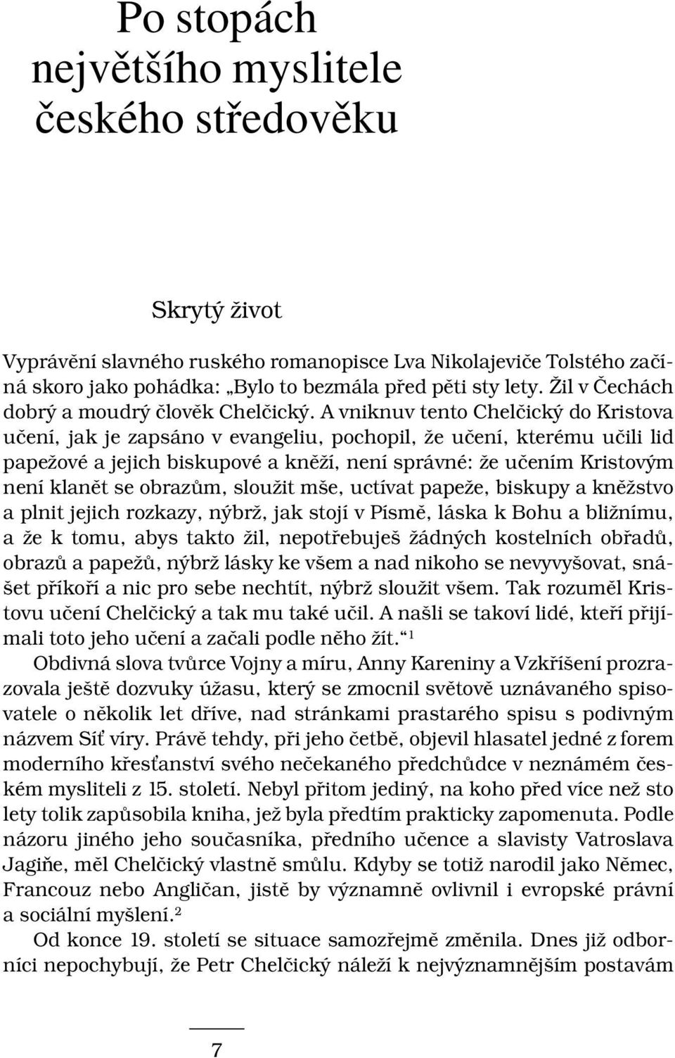 A vniknuv tento Chelčický do Kristova učení, jak je zapsáno v evangeliu, pochopil, že učení, kterému učili lid papežové a jejich biskupové a kněží, není správné: že učením Kristovým není klanět se