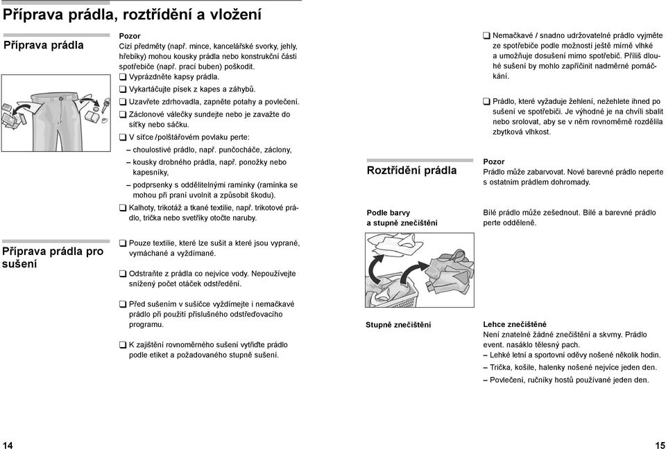 Uzavřete zdrhovadla, zapněte potahy a povlečení. Záclonové válečky sundejte nebo je zavažte do síťky nebo sáčku. V síťce / polštářovém povlaku perte: choulostivé prádlo, např.