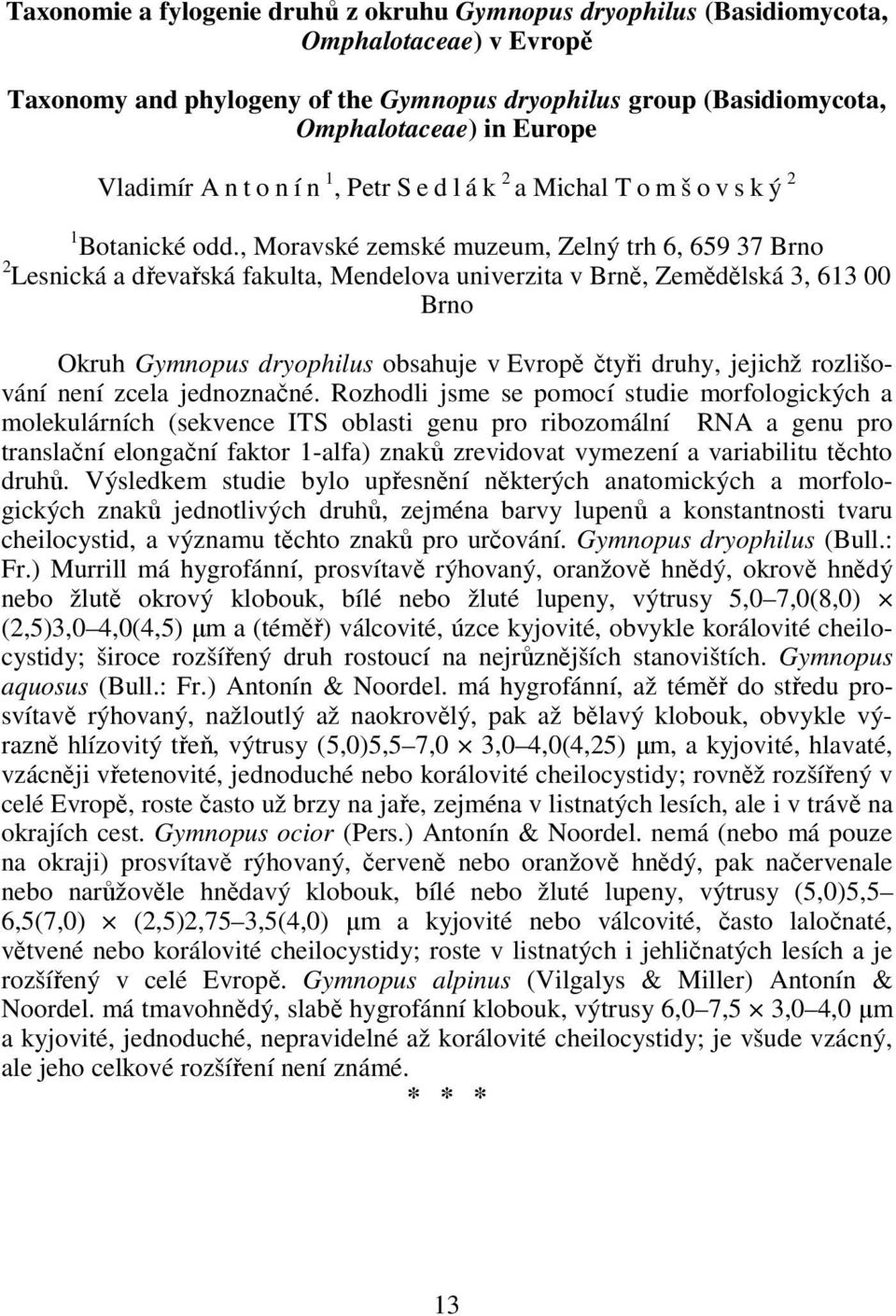 , Moravské zemské muzeum, Zelný trh 6, 659 37 Brno 2 Lesnická a dřevařská fakulta, Mendelova univerzita v Brně, Zemědělská 3, 613 00 Brno Okruh Gymnopus dryophilus obsahuje v Evropě čtyři druhy,