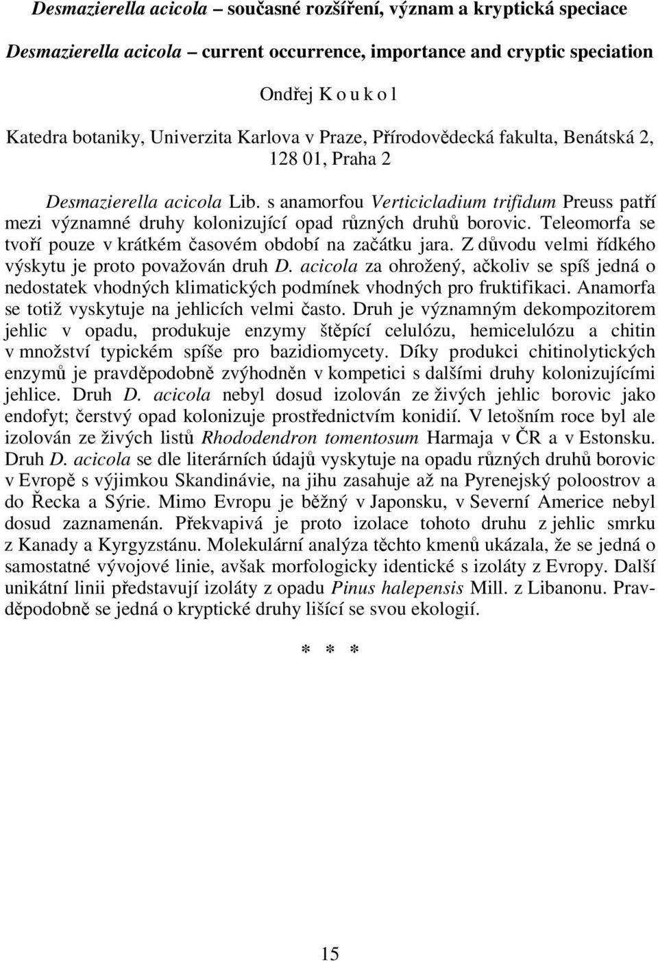 s anamorfou Verticicladium trifidum Preuss patří mezi významné druhy kolonizující opad různých druhů borovic. Teleomorfa se tvoří pouze v krátkém časovém období na začátku jara.